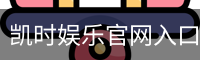 凯时娱乐官网入口